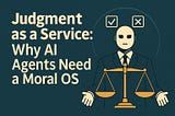Judgment as a Service: Why AI Agents Need a Moral OS