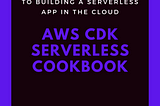 “AWS CDK Serverless Cookbook: A Step-by-Step Guide to Build a Serverless App in the Cloud” by Miguel A. Calles