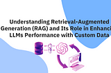 Understanding Retrieval-Augmented Generation (RAG) and Its Role in Enhancing LLMs Performance with…