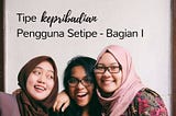 Tipe Kepribadian Pengguna Setipe — Bagian I