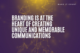 Branding is at the heart of creating unique and memorable communications