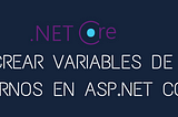 CREAR VARIABLES DE ENTORNOS EN ASP.NET CORE.