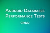 Android Databases Performance — CRUD