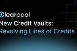 Meet Clearpool’s New Credit Vaults: Revolving Lines of Credit