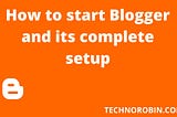 How to start Blogger and its complete setup: