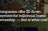 Companies offering zero down-payment for millennial home ownership — but at what cost?