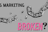 Is Marketing Really Broken? Hmm… Let’s Find Out!