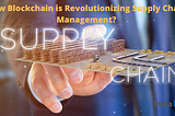 How Blockchain is Revolutionizing Supply Chain Management?