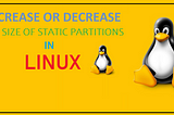 Increase or Decrease the Size of Static Partition in Linux