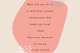 J.Campbellquote What did you do as a child that created timelessness that made you forget time?There lies the myth to live by