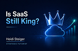 Is SaaS Still King? - Heidi Steiger