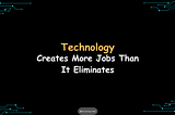 Technology Creates More Jobs Than It Eliminates