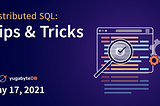 Distributed SQL Tips and Tricks — May 17th, 2021