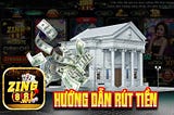 Hướng Dẫn Rút Tiền Từ Zing88 Nhanh Chóng Nhất