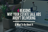 4 Reasons Why Your Estate Sale Ads Aren’t Delivering (& What to Do About It!)