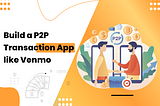 Build A P2P Transaction App Like Venmo
