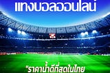 “ราคาน้ำดีที่สุดในไทย แทงได้หลากหลายรูปแบบ เลือกได้ตามใจชอบ”