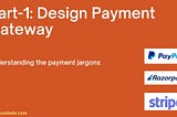 Design Payment Gateway -Understanding the payment jargon