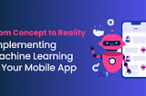 From Concept to Reality: The Ultimate Guide to Implementing Machine Learning in Your Mobile App