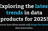 2025: Are Your Data Products Ready?