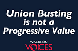 Union Busting is not a Progressive Value
