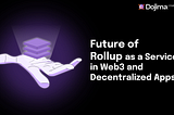 The Future of Rollup as a Service (RaaS) in Web3 and Decentralized Applications