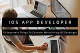 10 Important Things To Consider While Hiring iOS Developer
