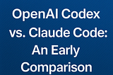 OpenAI Codex vs. Claude Code: An Early Comparison