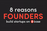 8 Reasons Founders Build Startups on 8base