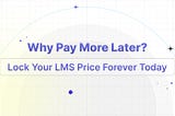 Why Pay More Later? Lock Your LMS Price Forever Today