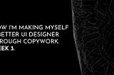 How I’m making myself a better UI designer through copywork. Week 3.