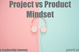 Project vs. Product Mindset