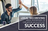 Local SEO Driving Small Businesses to Greater Heights of Success