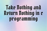 Take Nothing and Return Nothing in c programming |Examples of Take Nothing and Return Nothing