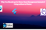 Why You Should opt for Better State Management Instead of Using setState in Flutter.