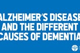Alzheimer’s disease and the different causes of dementia