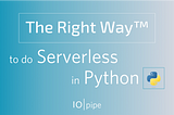 The Right Way™ to do Serverless in Python (Part 2)