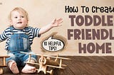 How To Create A Toddler-Friendly Home: 10 Helpful Tips For New Parents!