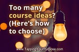 Too many course ideas? (Here’s how to choose)