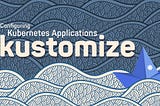 The Basics of Deploying with Kustomize: A Beginner’s Guide