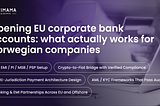 Opening EU corporate bank accounts: what actually works for Norwegian companies