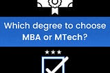 WHICH DEGREE TO CHOOSE MTECH OR MBA?