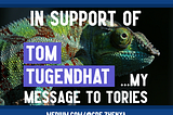 Image by author, Zhenya. The image shows a chameleon, with a blue border on the top and bottom. It is overlaid with the white text: IN SUPPORT OF TOM TUGENDHAT …MY MESSAGE TO TORIES, with the author's profile link, medium.com/@cde.zhenya, at the bottom.