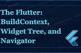 The Flutter:  BuildContext, Widget Tree, and Navigator