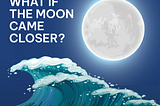 What if the moon came closer