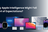 Why Apple Intelligence Might Fall Short of Expectations?