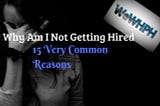 Why Am I Not Getting Hired — 15 Very Common Reasons