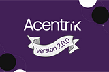 Bigger, Better, Bolder — Acentrik Version 2.0