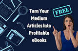 Turn Medium Articles Into Profitable eBooks Completely Free