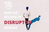 Why We Believe In Disruptor Brands